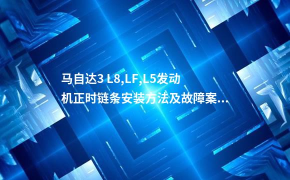 马自达3 L8,LF,L5发动机正时链条安装方法及故障案例
